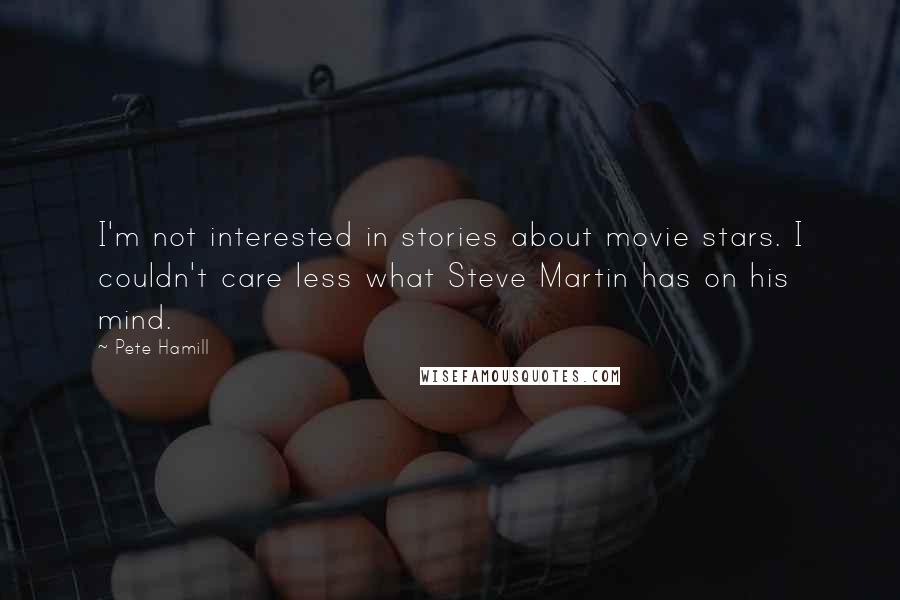 Pete Hamill Quotes: I'm not interested in stories about movie stars. I couldn't care less what Steve Martin has on his mind.