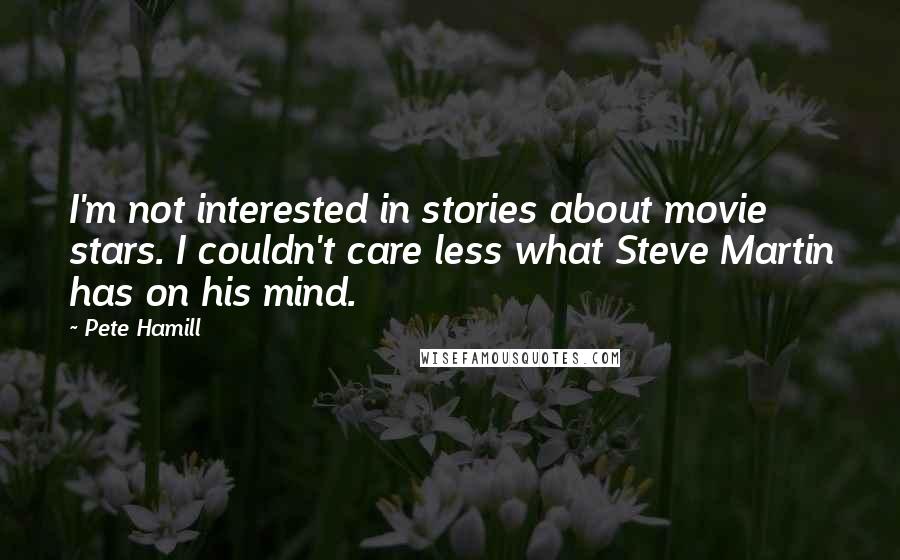 Pete Hamill Quotes: I'm not interested in stories about movie stars. I couldn't care less what Steve Martin has on his mind.
