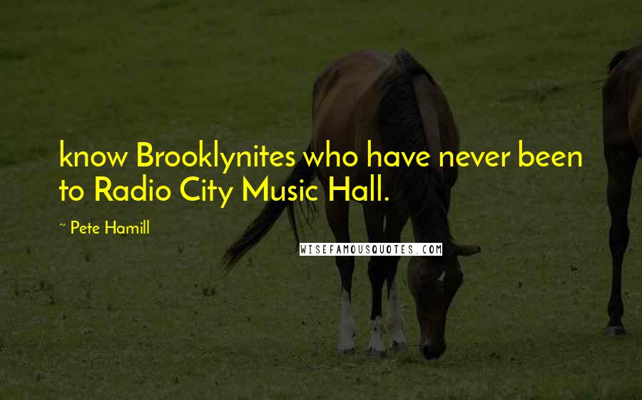 Pete Hamill Quotes: know Brooklynites who have never been to Radio City Music Hall.