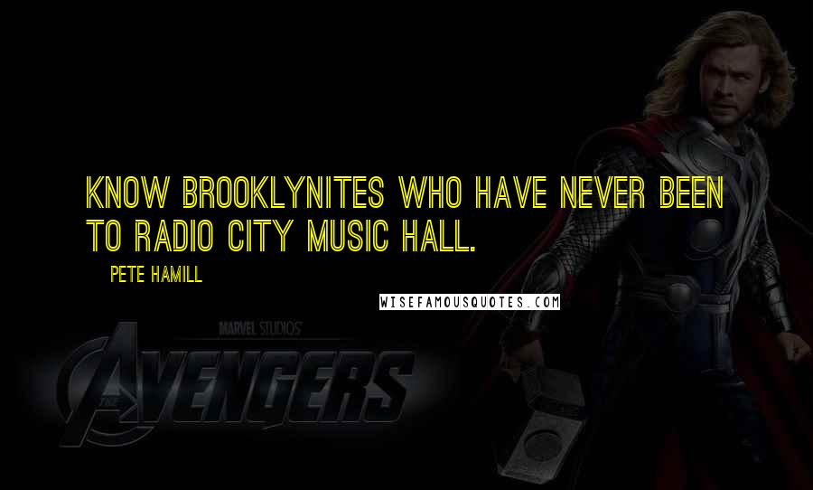 Pete Hamill Quotes: know Brooklynites who have never been to Radio City Music Hall.