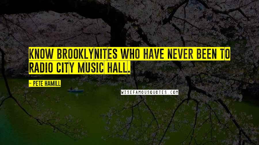 Pete Hamill Quotes: know Brooklynites who have never been to Radio City Music Hall.