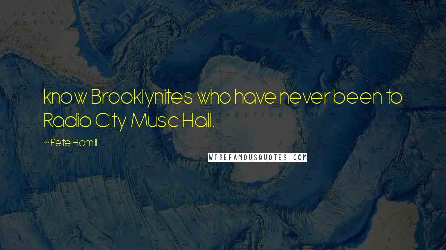 Pete Hamill Quotes: know Brooklynites who have never been to Radio City Music Hall.