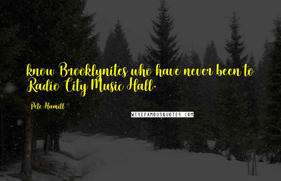 Pete Hamill Quotes: know Brooklynites who have never been to Radio City Music Hall.