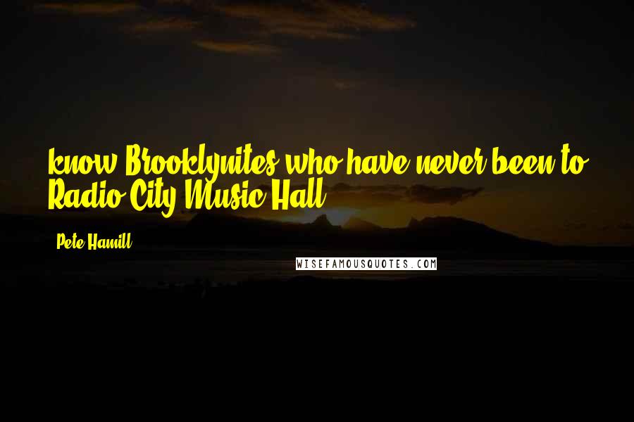 Pete Hamill Quotes: know Brooklynites who have never been to Radio City Music Hall.