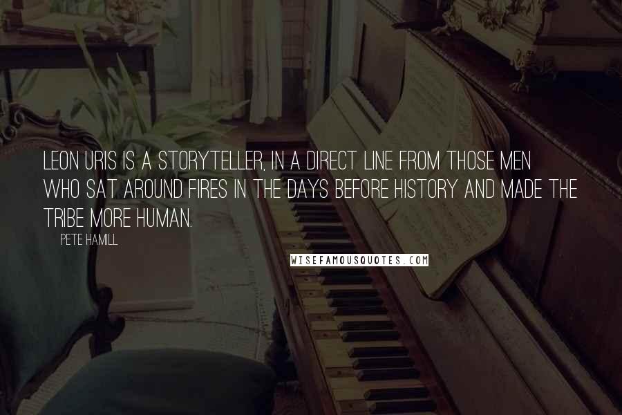 Pete Hamill Quotes: Leon Uris is a storyteller, in a direct line from those men who sat around fires in the days before history and made the tribe more human.