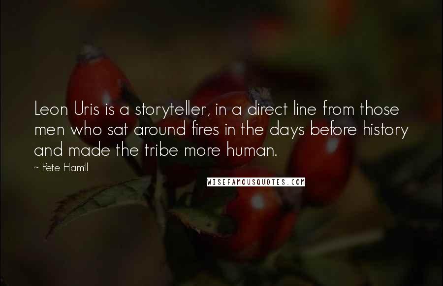 Pete Hamill Quotes: Leon Uris is a storyteller, in a direct line from those men who sat around fires in the days before history and made the tribe more human.