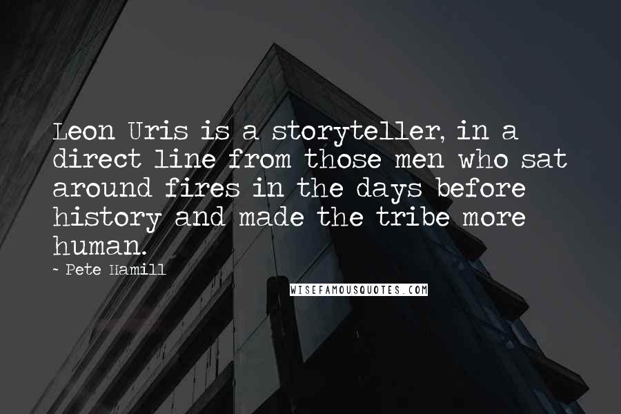 Pete Hamill Quotes: Leon Uris is a storyteller, in a direct line from those men who sat around fires in the days before history and made the tribe more human.