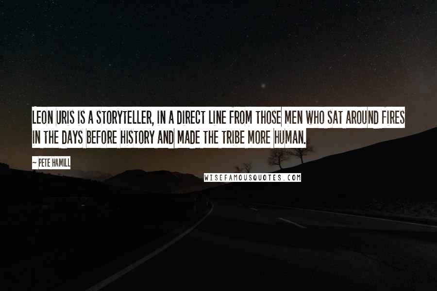 Pete Hamill Quotes: Leon Uris is a storyteller, in a direct line from those men who sat around fires in the days before history and made the tribe more human.