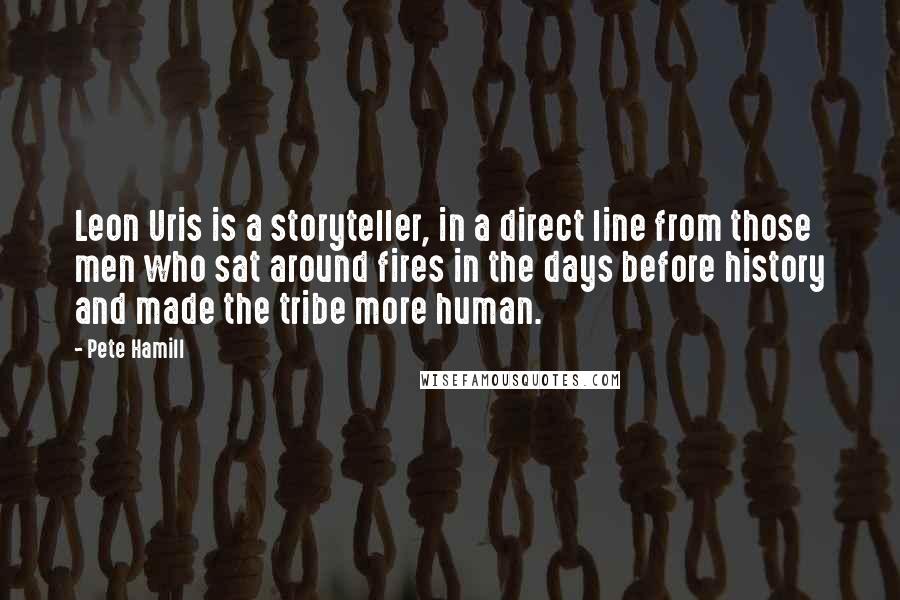 Pete Hamill Quotes: Leon Uris is a storyteller, in a direct line from those men who sat around fires in the days before history and made the tribe more human.