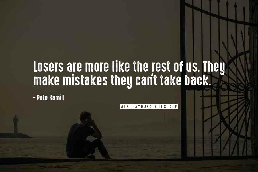 Pete Hamill Quotes: Losers are more like the rest of us. They make mistakes they can't take back.