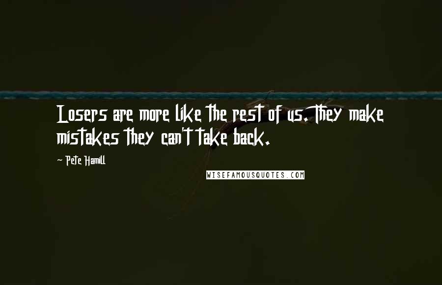 Pete Hamill Quotes: Losers are more like the rest of us. They make mistakes they can't take back.