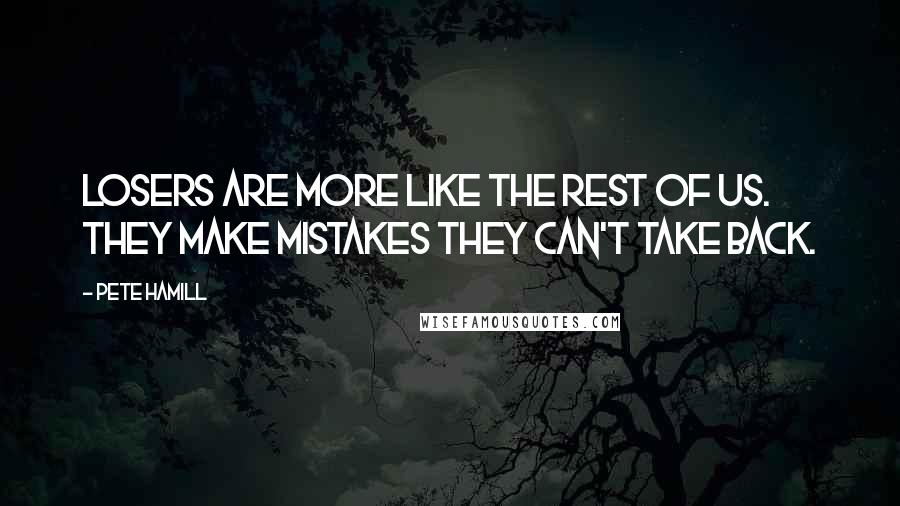 Pete Hamill Quotes: Losers are more like the rest of us. They make mistakes they can't take back.