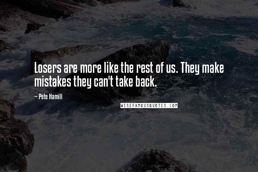 Pete Hamill Quotes: Losers are more like the rest of us. They make mistakes they can't take back.