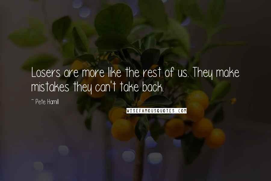 Pete Hamill Quotes: Losers are more like the rest of us. They make mistakes they can't take back.