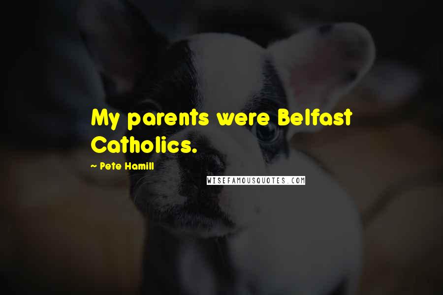 Pete Hamill Quotes: My parents were Belfast Catholics.