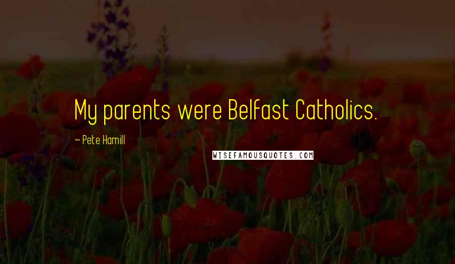 Pete Hamill Quotes: My parents were Belfast Catholics.