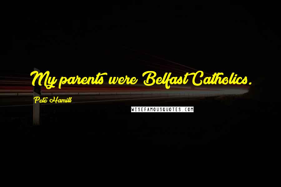 Pete Hamill Quotes: My parents were Belfast Catholics.