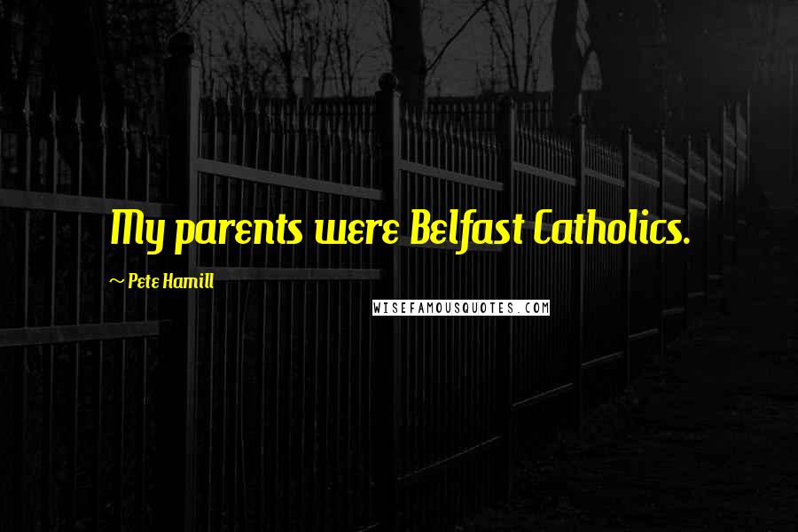 Pete Hamill Quotes: My parents were Belfast Catholics.