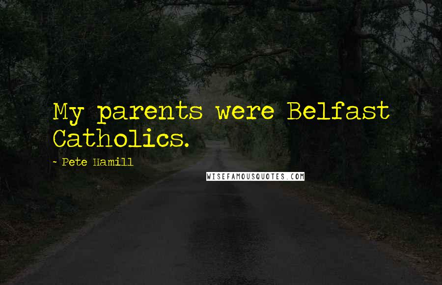 Pete Hamill Quotes: My parents were Belfast Catholics.