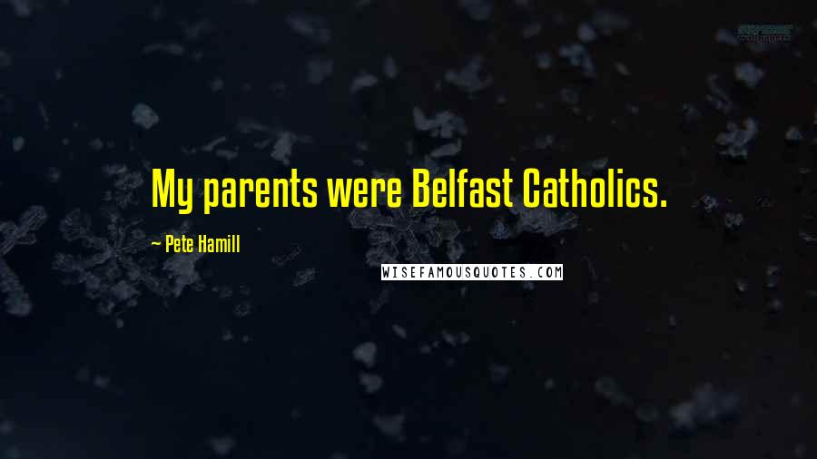 Pete Hamill Quotes: My parents were Belfast Catholics.