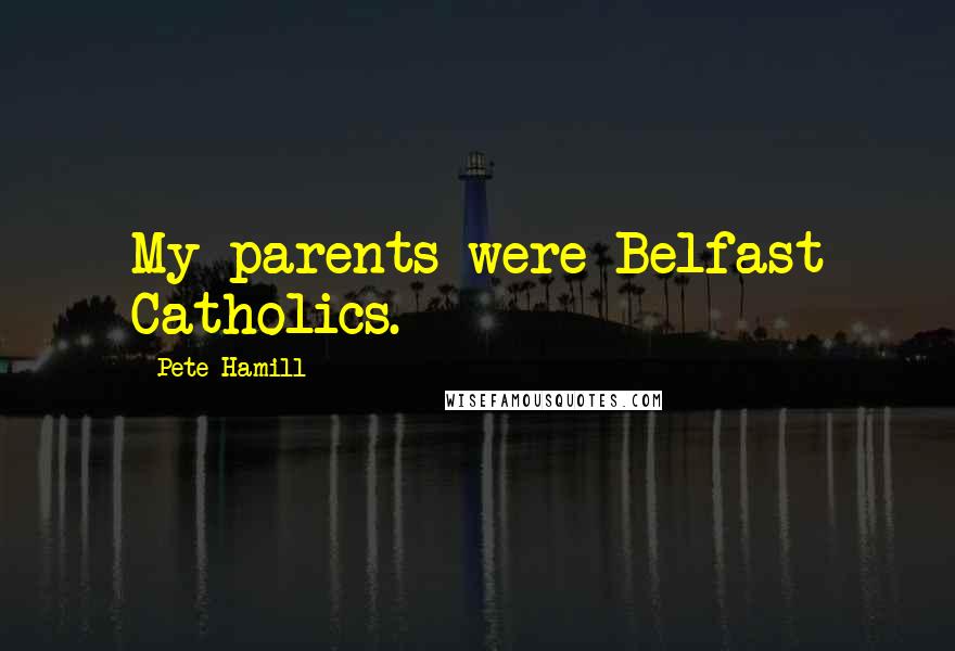 Pete Hamill Quotes: My parents were Belfast Catholics.