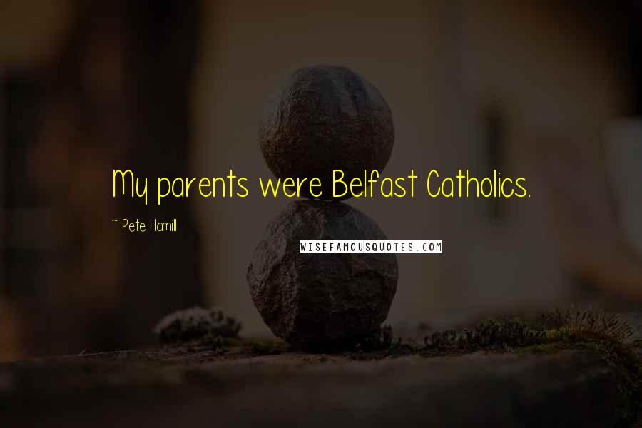 Pete Hamill Quotes: My parents were Belfast Catholics.