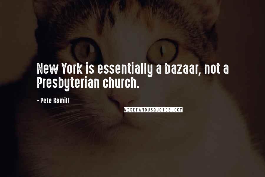 Pete Hamill Quotes: New York is essentially a bazaar, not a Presbyterian church.