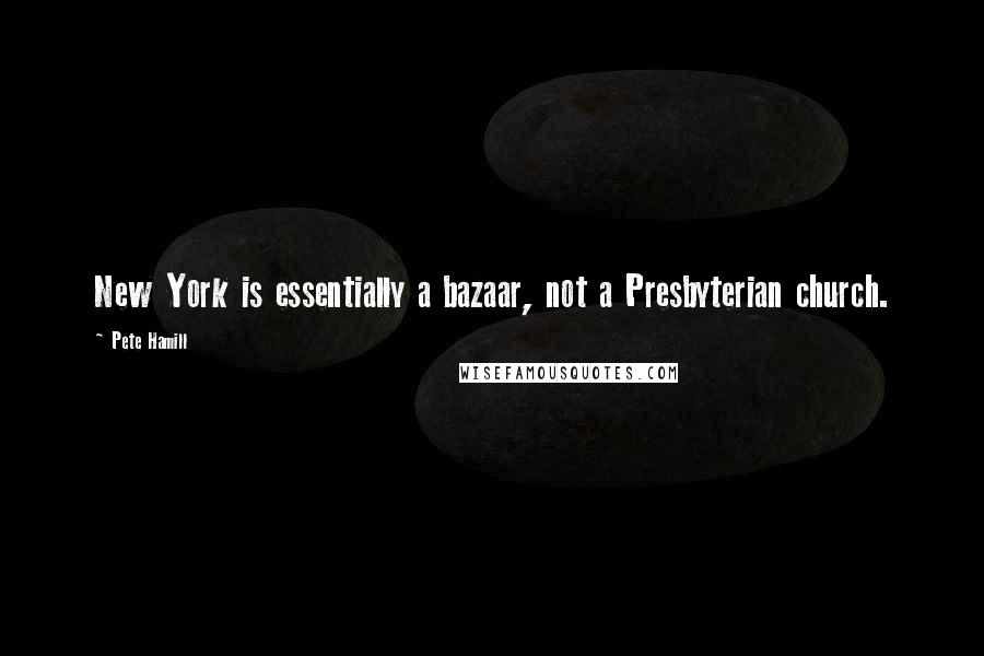Pete Hamill Quotes: New York is essentially a bazaar, not a Presbyterian church.