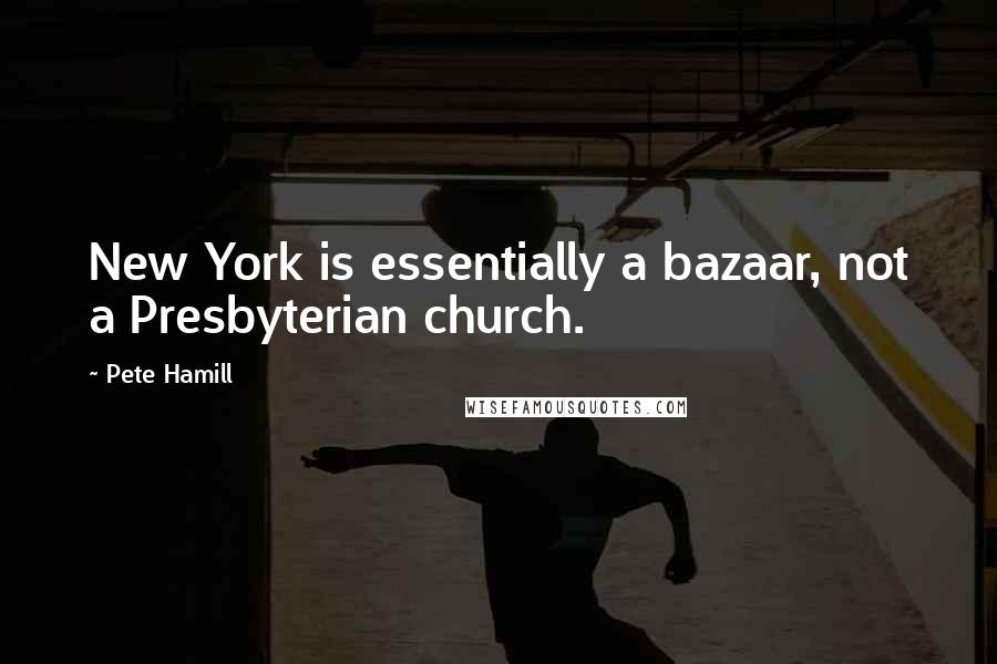 Pete Hamill Quotes: New York is essentially a bazaar, not a Presbyterian church.