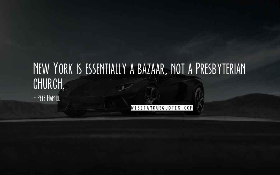 Pete Hamill Quotes: New York is essentially a bazaar, not a Presbyterian church.