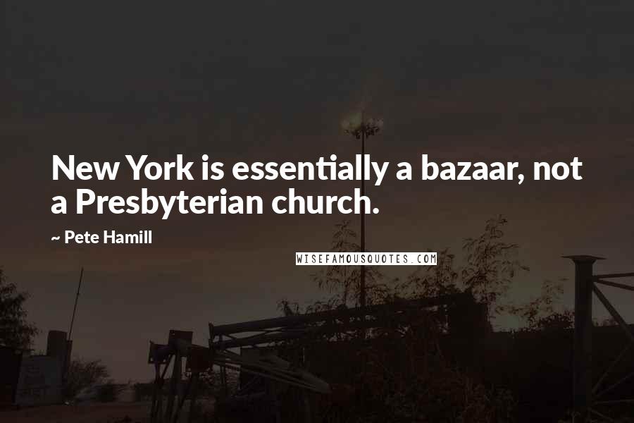 Pete Hamill Quotes: New York is essentially a bazaar, not a Presbyterian church.