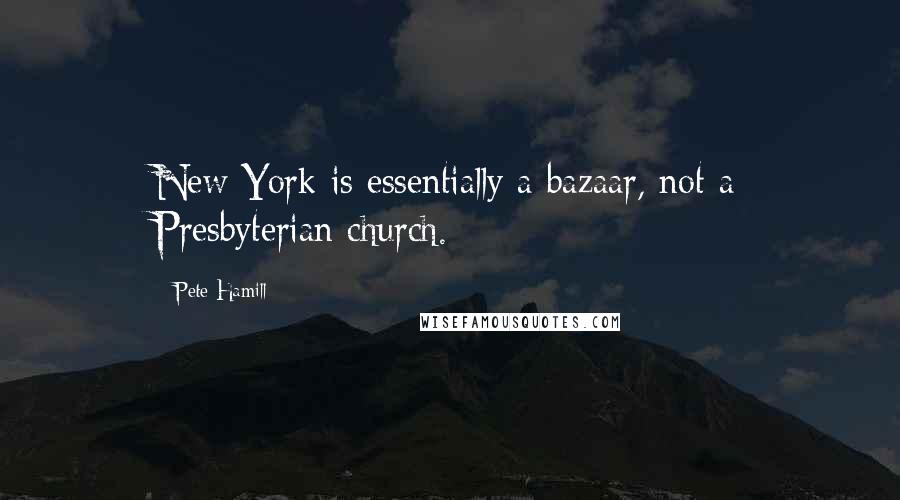 Pete Hamill Quotes: New York is essentially a bazaar, not a Presbyterian church.