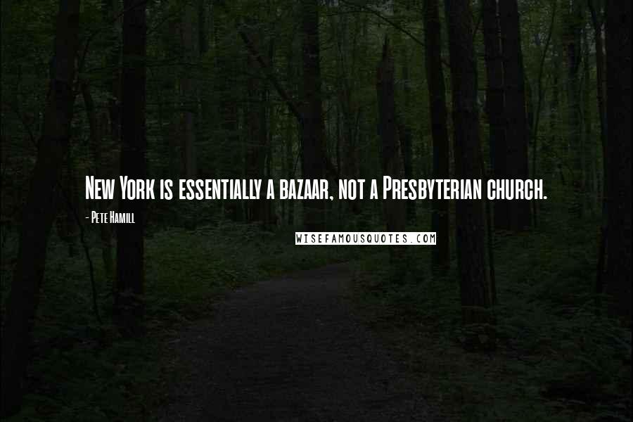 Pete Hamill Quotes: New York is essentially a bazaar, not a Presbyterian church.