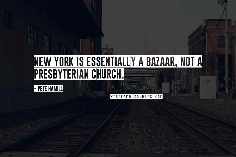Pete Hamill Quotes: New York is essentially a bazaar, not a Presbyterian church.