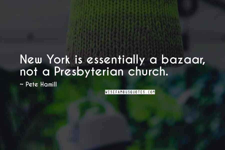 Pete Hamill Quotes: New York is essentially a bazaar, not a Presbyterian church.