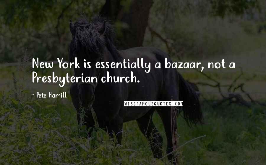 Pete Hamill Quotes: New York is essentially a bazaar, not a Presbyterian church.