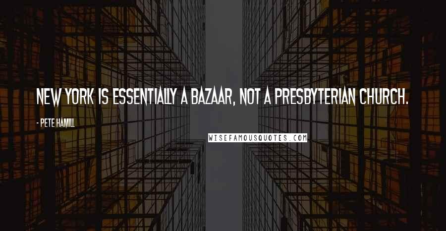 Pete Hamill Quotes: New York is essentially a bazaar, not a Presbyterian church.