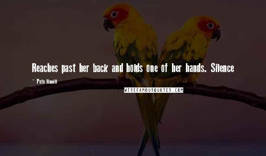 Pete Hamill Quotes: Reaches past her back and holds one of her hands. Silence