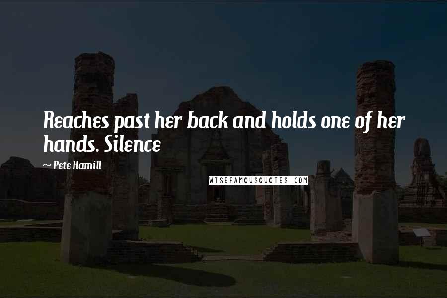 Pete Hamill Quotes: Reaches past her back and holds one of her hands. Silence