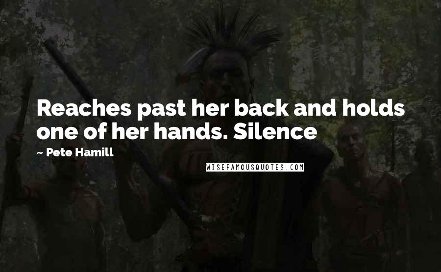 Pete Hamill Quotes: Reaches past her back and holds one of her hands. Silence