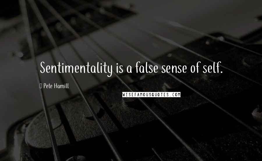Pete Hamill Quotes: Sentimentality is a false sense of self.