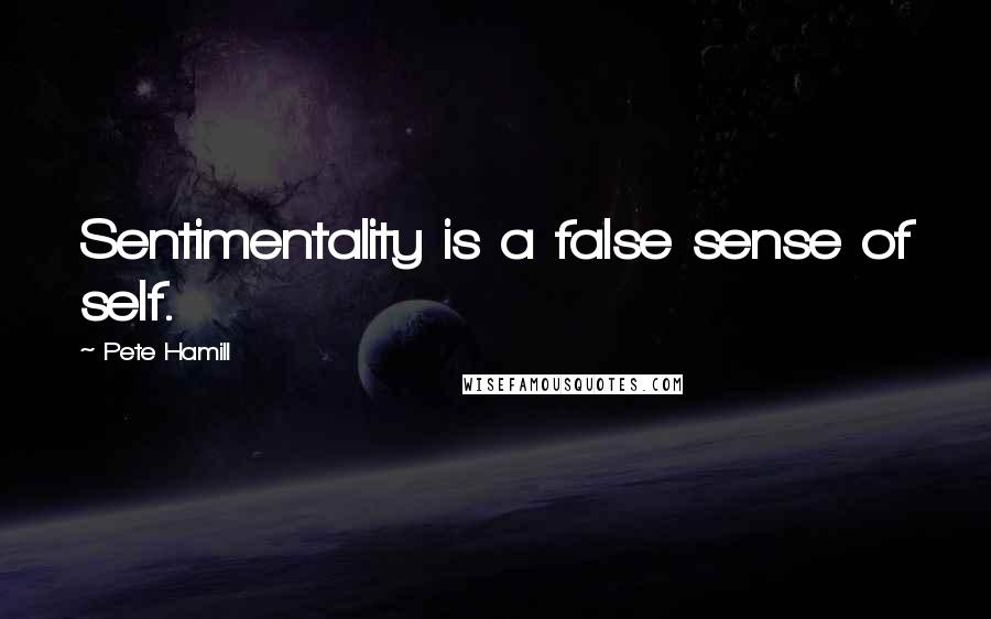 Pete Hamill Quotes: Sentimentality is a false sense of self.