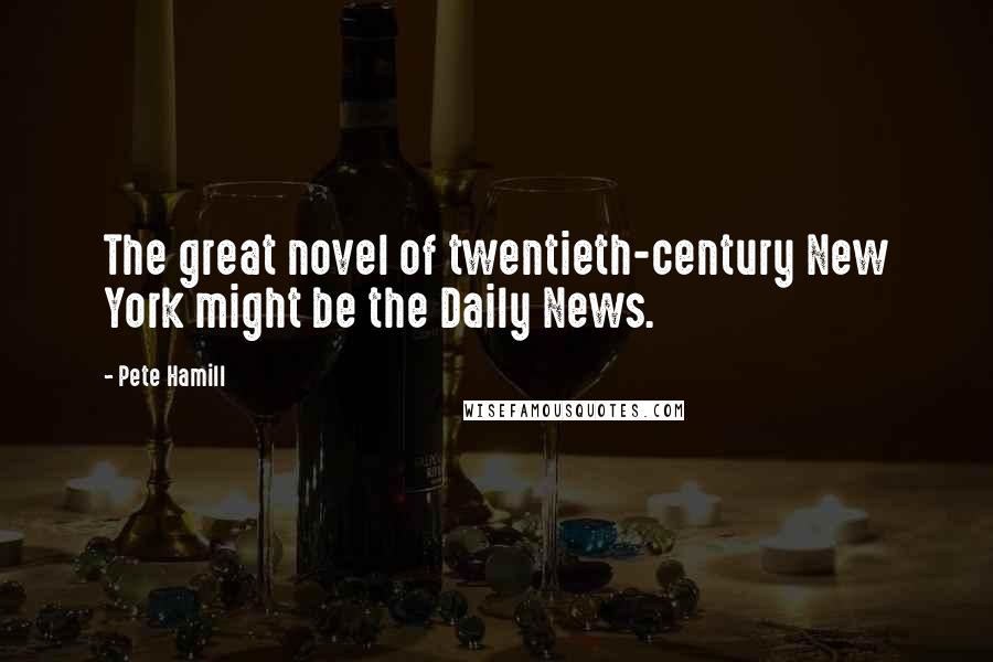 Pete Hamill Quotes: The great novel of twentieth-century New York might be the Daily News.