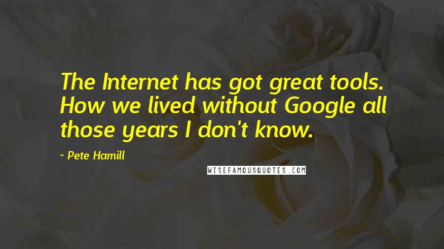 Pete Hamill Quotes: The Internet has got great tools. How we lived without Google all those years I don't know.