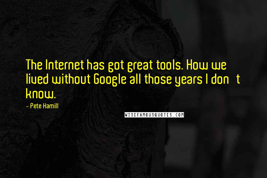 Pete Hamill Quotes: The Internet has got great tools. How we lived without Google all those years I don't know.