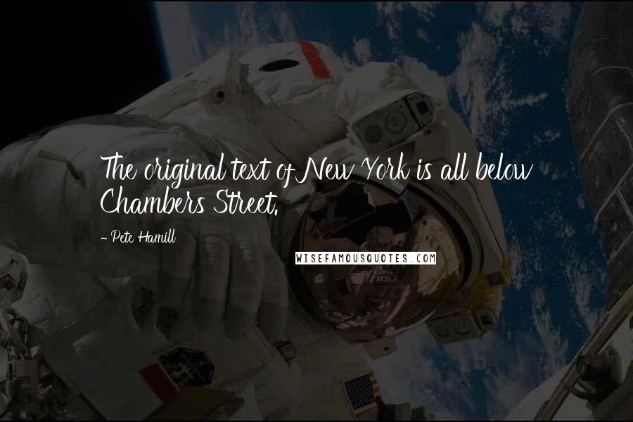 Pete Hamill Quotes: The original text of New York is all below Chambers Street.