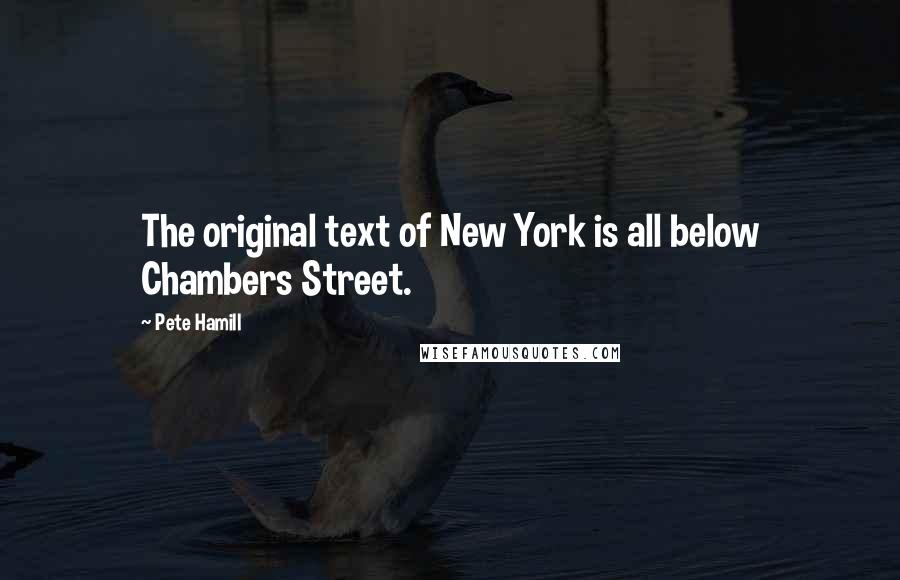 Pete Hamill Quotes: The original text of New York is all below Chambers Street.