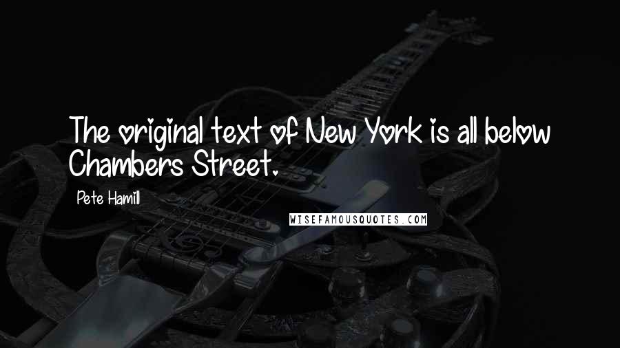 Pete Hamill Quotes: The original text of New York is all below Chambers Street.