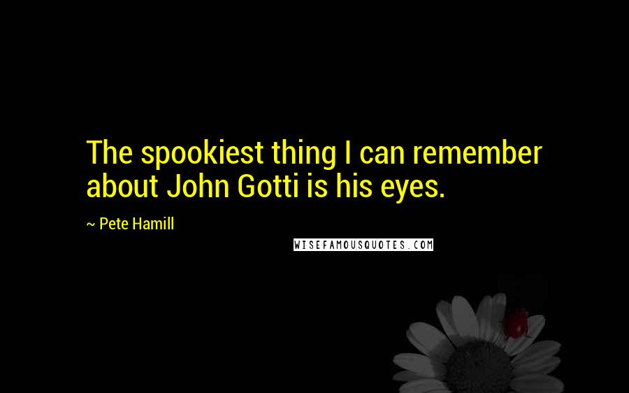 Pete Hamill Quotes: The spookiest thing I can remember about John Gotti is his eyes.