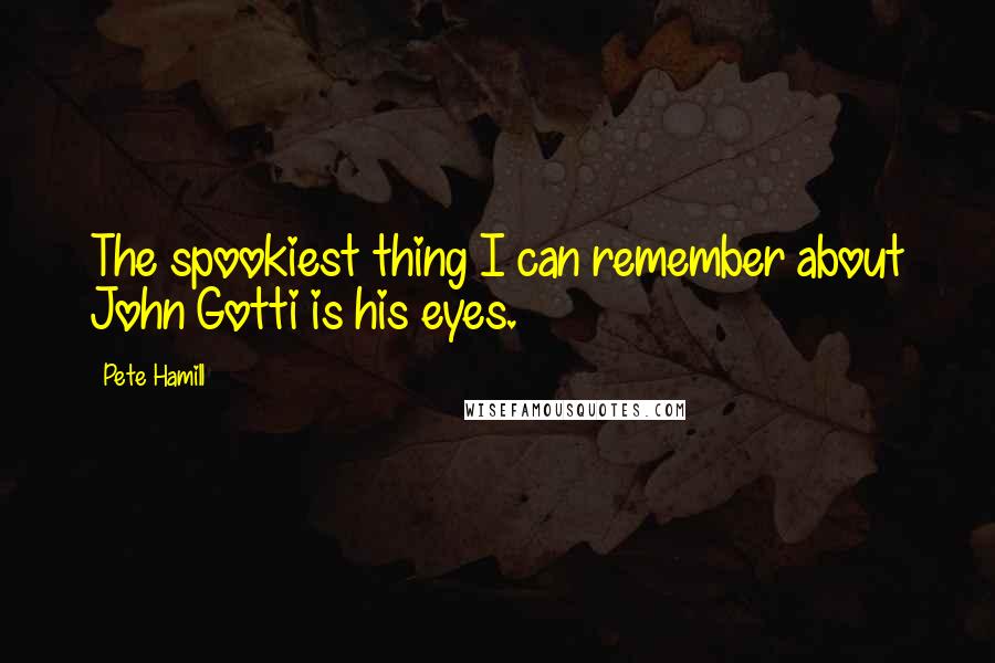 Pete Hamill Quotes: The spookiest thing I can remember about John Gotti is his eyes.